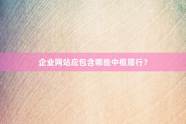 企业网站应包含哪些中枢履行？