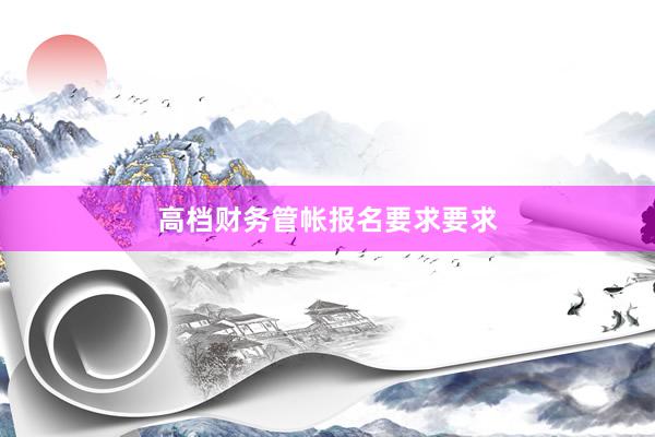 高档财务管帐报名要求要求