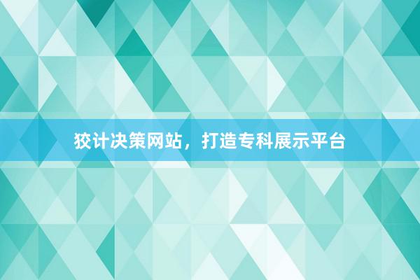狡计决策网站，打造专科展示平台