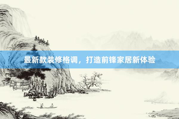 最新款装修格调，打造前锋家居新体验