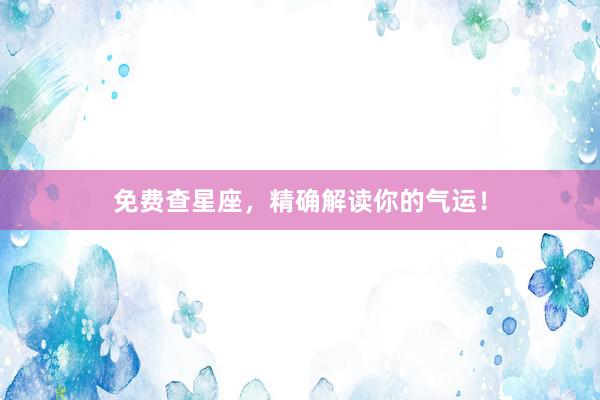 免费查星座，精确解读你的气运！